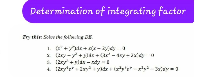 Petermination of integrating factor
Try this: Solve the following DE.
1. (x2 + y?)dx + x(x – 2y)dy = 0
2. (2xy - y2 + y)dx + (3x2 - 4xy + 3x)dy 0
3. (2xy2 + y)dx - xdy = 0
4. (2xytey + 2xy3 +y)dx + (x2y*e – x²y2 – 3x)dy = 0
