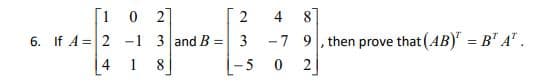 [1 0 27
4
-7 9, then prove that (AB) = B" A" .
0 2]
6. If A =2 -1 3 and B =
3
4
1
8
- 5
2.
