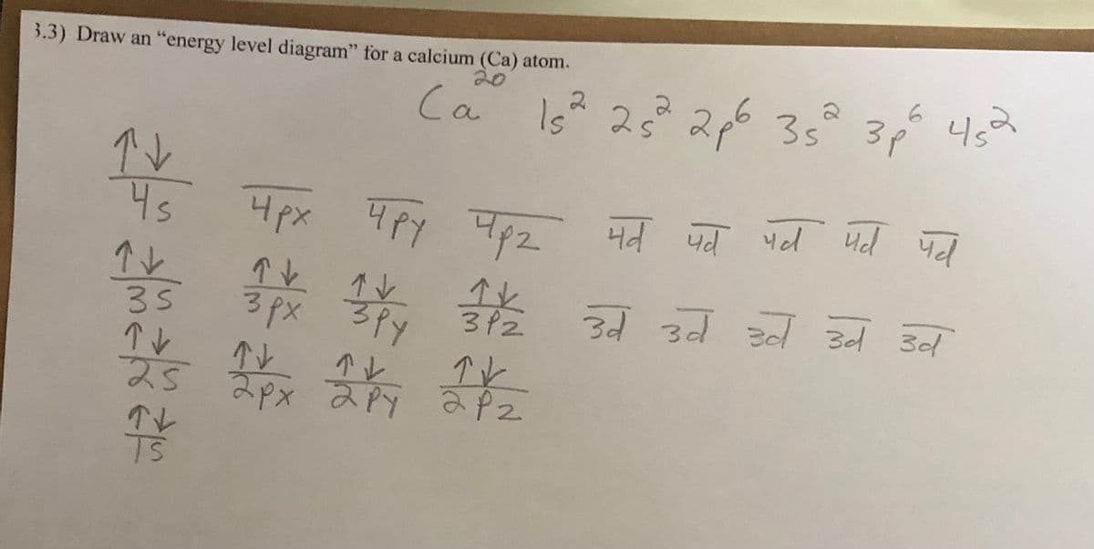 3.3) Draw an “energy level diagram” for a calcium (Ca) atom.
20
/ सैलर
35
Av
3px
AN
रंड apx
TV
Upx
6
152 25 20635° 3p
Ca 15² 25²
ls'
पक्ष पर
पत्र पत्र पत्र पर पत्र
और और उन उन च्व उन उन
T
apx IpI P2
स
परे