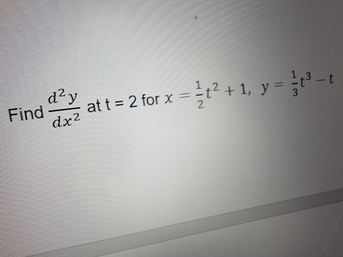 Find
d² y
dx2
t
at t = 2 for x = - +² + 1, y = t³
2