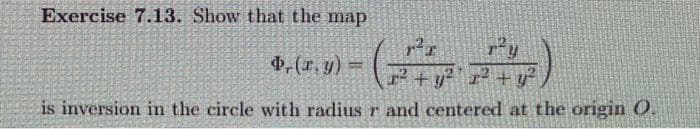 Exercise 7.13. Show that the map
$, (r. y) =
is inversion in the circle with radius r
r²r
r² + y²¹ r² + y²
and centered at the origin O.