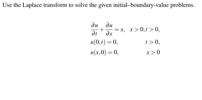 Use the Laplace transform to solve the given initial-boundary-value problems.
ди ди
+
ат
Әх
u(0,1) = 0,
u(x,0) = 0,
=x,
x>0,1 > 0,
1> 0,
x>0