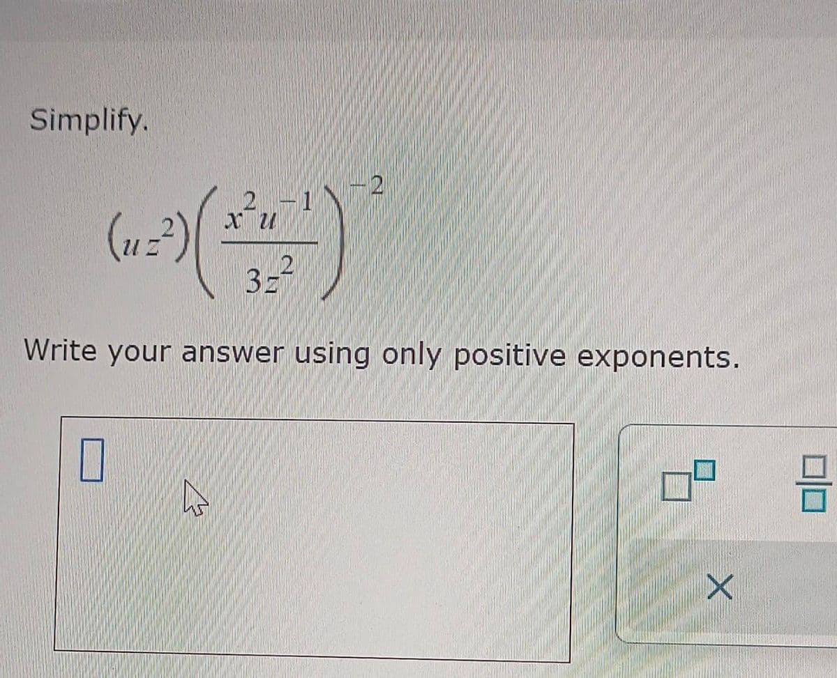 Simplify.
2-
(+-+-)
3=²
Write your answer using only positive exponents.
(uz²)
0
X
3