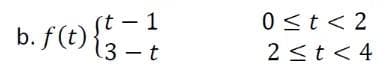 1
b. f(t) { 3-t
0 ≤t<2
2 ≤ t < 4