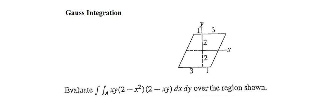 Gauss Integration
12
|2
3
Evaluate Say(2 -x2) (2- xy) dx dy over the region shown.
