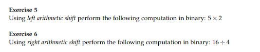 Exercise 5
Using left arithmetic shift perform the following computation in binary: 5 x 2
Exercise 6
Using right arithmetic shift perform the following computation in binary: 16÷4
