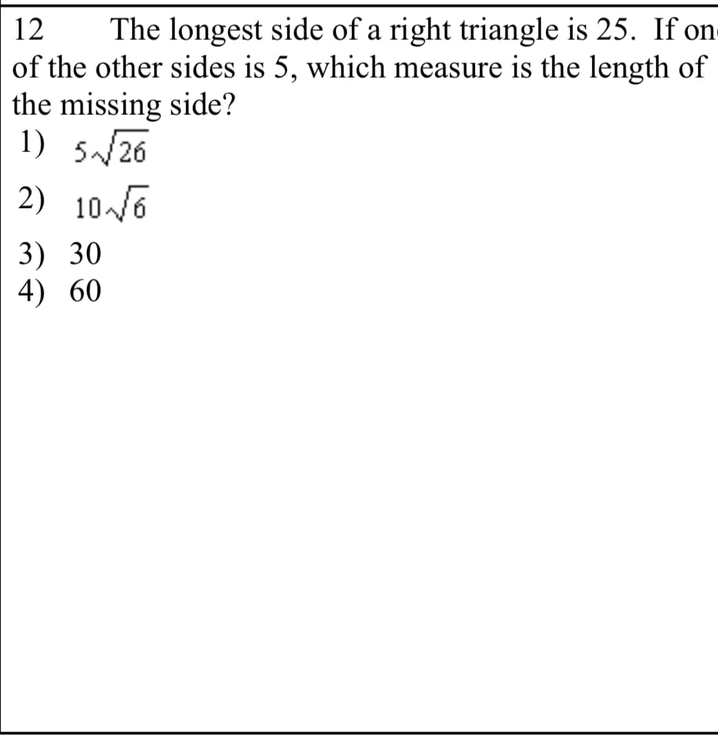 The longest side of a right triangle is 25. If on
of the other sides is 5, which measure is the length of
the missing side?
1) 5/26
2) 106
12
3) 30
4) 60
