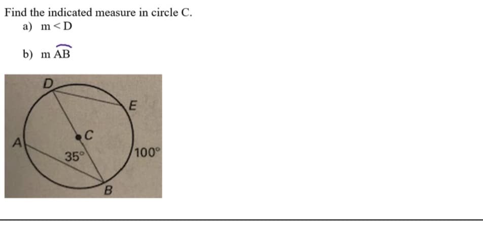 Find the indicated measure in circle C.
a) m<D
b) m AB
C
A
35°
100°
B.
