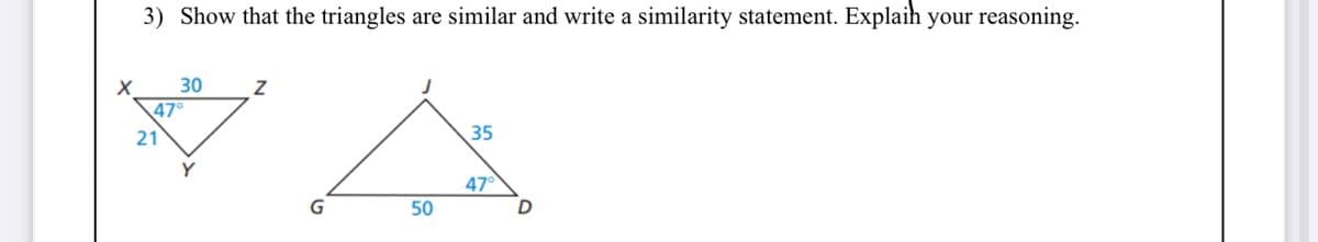 3) Show that the triangles are similar and write a similarity statement. Explaih your reasoning.
30
47°
21
35
Y
47°
50
D
