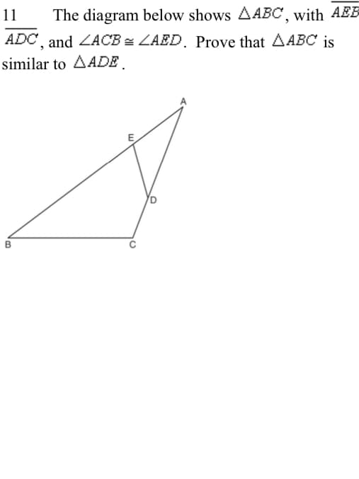 11
The diagram below shows AABC, with AEB
ADC, and ZACB = LAED. Prove that AABC is
similar to AADE.
