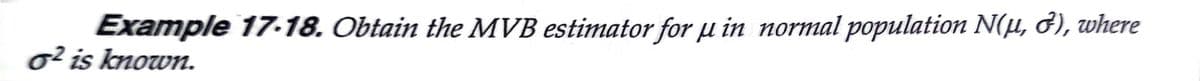 Example 17-18. Obtain the MVB estimator for µ in normal population N(µ, ở), where
o² is known.
