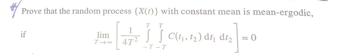 Prove that the random process {X(1)} with constant mean is mean-ergodic,
T
T
1
if
S C(1, t2) dt díz = 0
lim
472
- T – T
