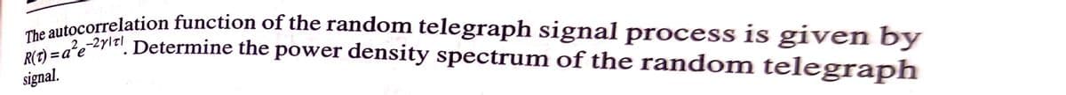 autocorrelation function of the random telegraph signal process is given by
The yl! Determine the power density spectrum of the random telegraph
signal.
