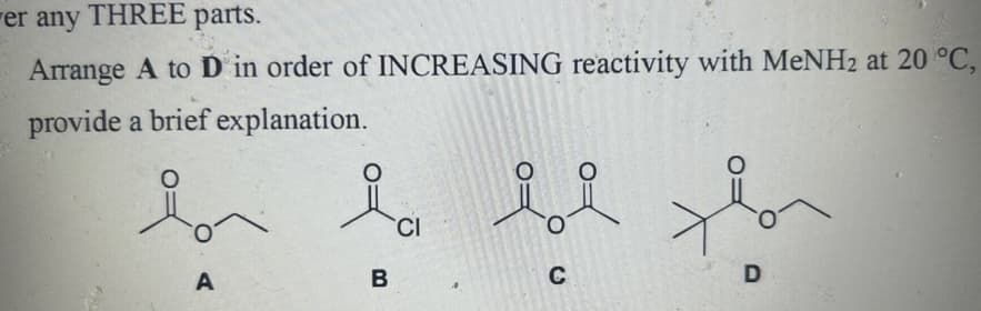 er any THREE parts.
Arrange A to D in order of INCREASING reactivity with MeNH2 at 20 °C,
provide a brief explanation.
ii
A
CI
B
C
D