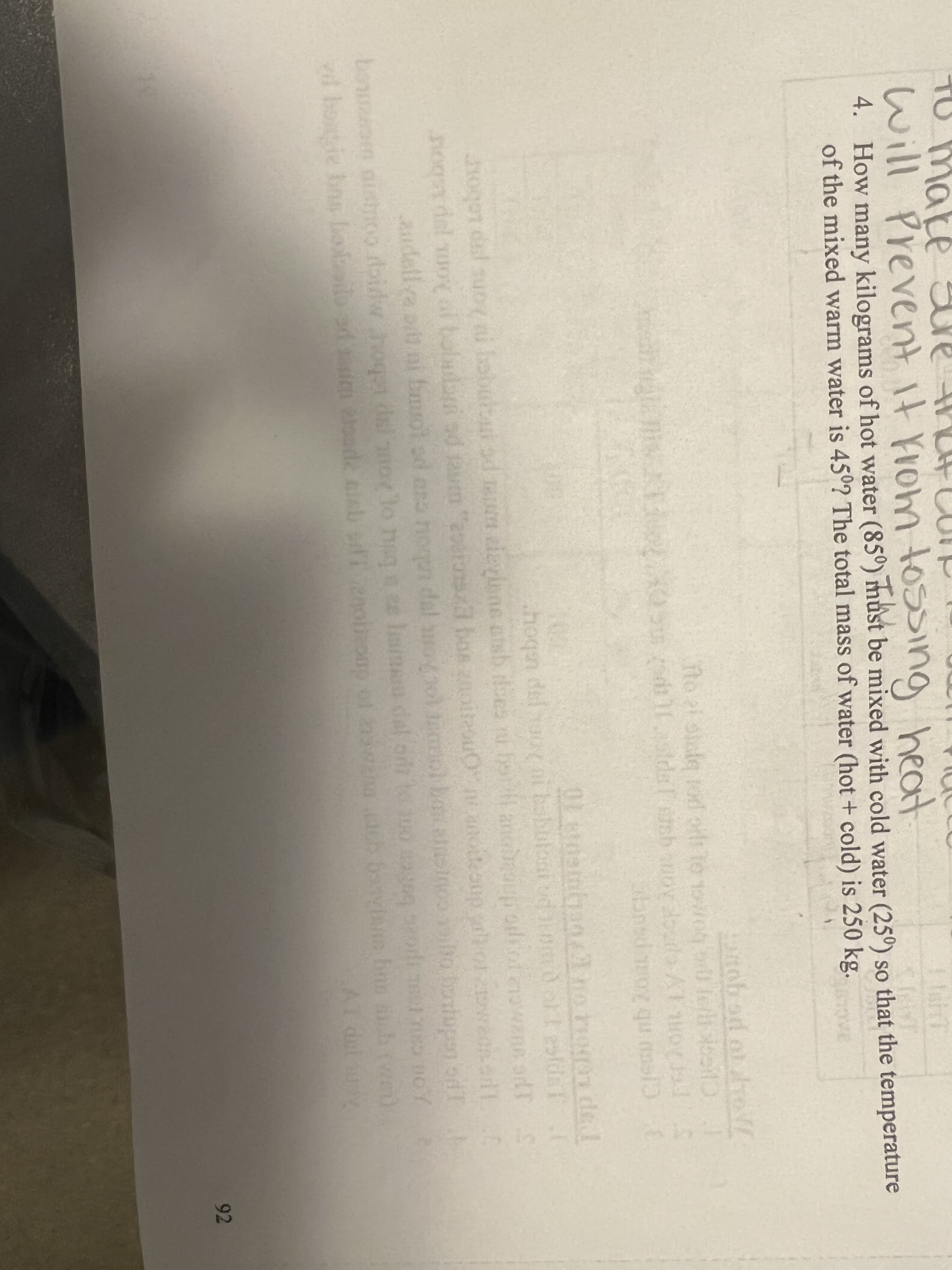 make
will
l Prevent It Krom tossing heat
4. How many kilograms of hot water (85º) must be mixed with cold water (25°) so that the temperature
of the mixed warm water is 45°? The total mass of water (hot + cold) is 250 kg.
anobod o ho
: to 1owoy o0 le ool
no al siafe lod orls
bnsdmo l
qu
OLstoambanno
de.l
hoqn
hogOr dal suogni bobulai od n aieyinne atsb ilies hol anobeou ootnown adTS
nos del uoy af bolub ed am "2oerons bos oitouO noanphorweesallC
audellva ai bmot sd ar
ns noqun dal ao mobaaeinooo botupon od
bown aistioo doidwhogat dai mov lo hag e lmmm dal ot tuo od DoY
poc bone om
vd boie bns lioil ad m loord iab plienolo of b boi ban hw)
AL del u
92
