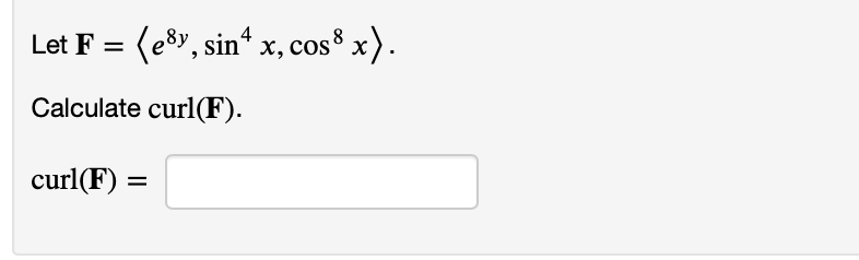 Let F = (esy, sin4 x, cos 8 x).
Calculate curl(F).
curl(F) =