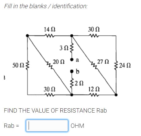 Fill in the blanks / identification:
14 2
30 N
a
20 N
50 n3
27 N
324 2
b
30 N
12 0
FIND THE VALUE OF RESISTANCE Rab
Rab =
OHM
