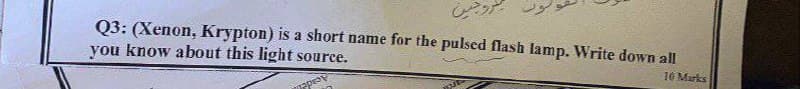 روجی
Q3: (Xenon, Krypton) is a short name for the pulsed flash lamp. Write down all
you know about this light source.
Appe
10 Marks