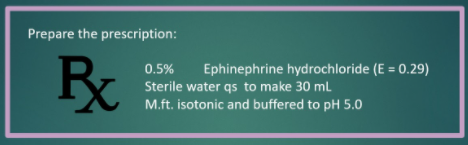 Prepare the prescription:
0.5%
Ephinephrine hydrochloride (E = 0.29)
Sterile water qs to make 30 ml
M.ft. isotonic and buffered to pH 5.0
