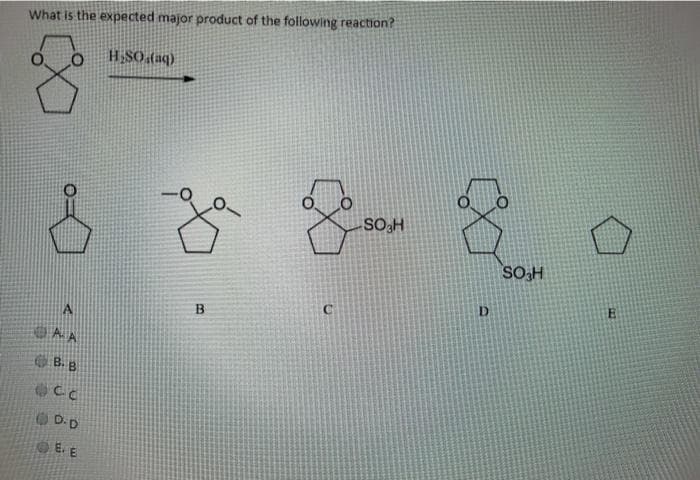 What is the expected major product of the following reaction?
H;SO.(aq)
So,H
SOH
D.
OB. B
O D:D
OE E
