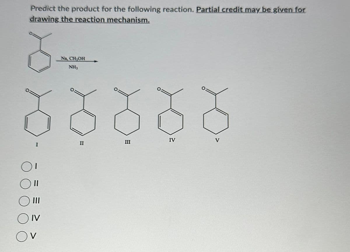 Predict the product for the following reaction. Partial credit may be given for
drawing the reaction mechanism.
8.
3
O
I
11
O III
ON
OV
Na, CH₂OH
NH₂
8888
II
III
IV
V