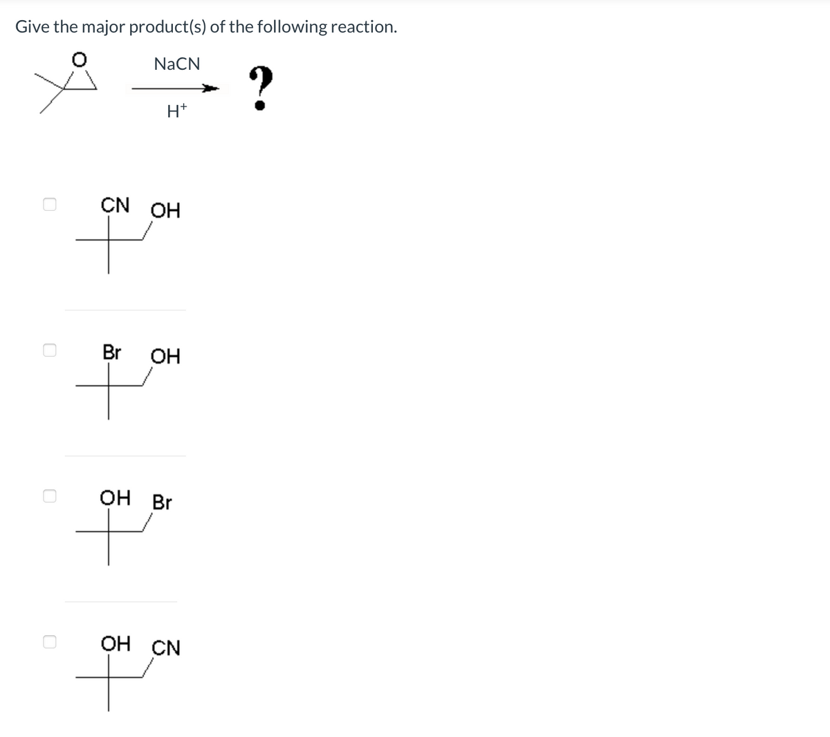 Give the major product(s) of the following reaction.
NaCN
H+
CN OH
Br OH
OH Br
t
OH CN
?