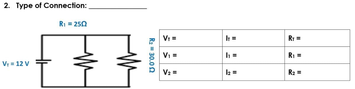 2. Type of Connection:
R1 = 252
VT =
I =
RT =
V1 =
R1 =
VT = 12 V
V2 =
I2 =
R2 =
%3D
R2 = 30.0 2
