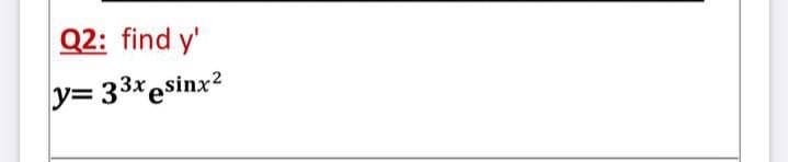 Q2: find y'
y= 33xesinx?

