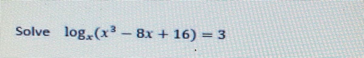 Solve log,(x- 8x + 16) = 3
