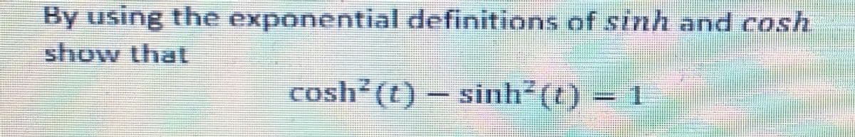 By using the exponential definitions of sinh and cosh
show that
cosh (t) – sinh°(t) = 1
.
