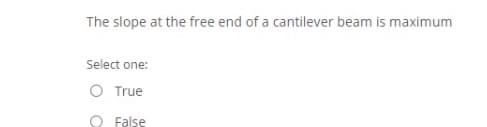 The slope at the free end of a cantilever beam is maximum
Select one:
O True
O False
