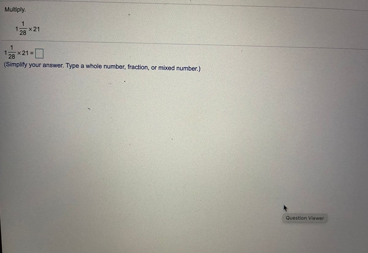 Multiply.
1
1
x 21
28
1
x21%3D
28
%3D
(Simplify your answer. Type a whole number, fraction, or mixed number.)
Question Viewer
