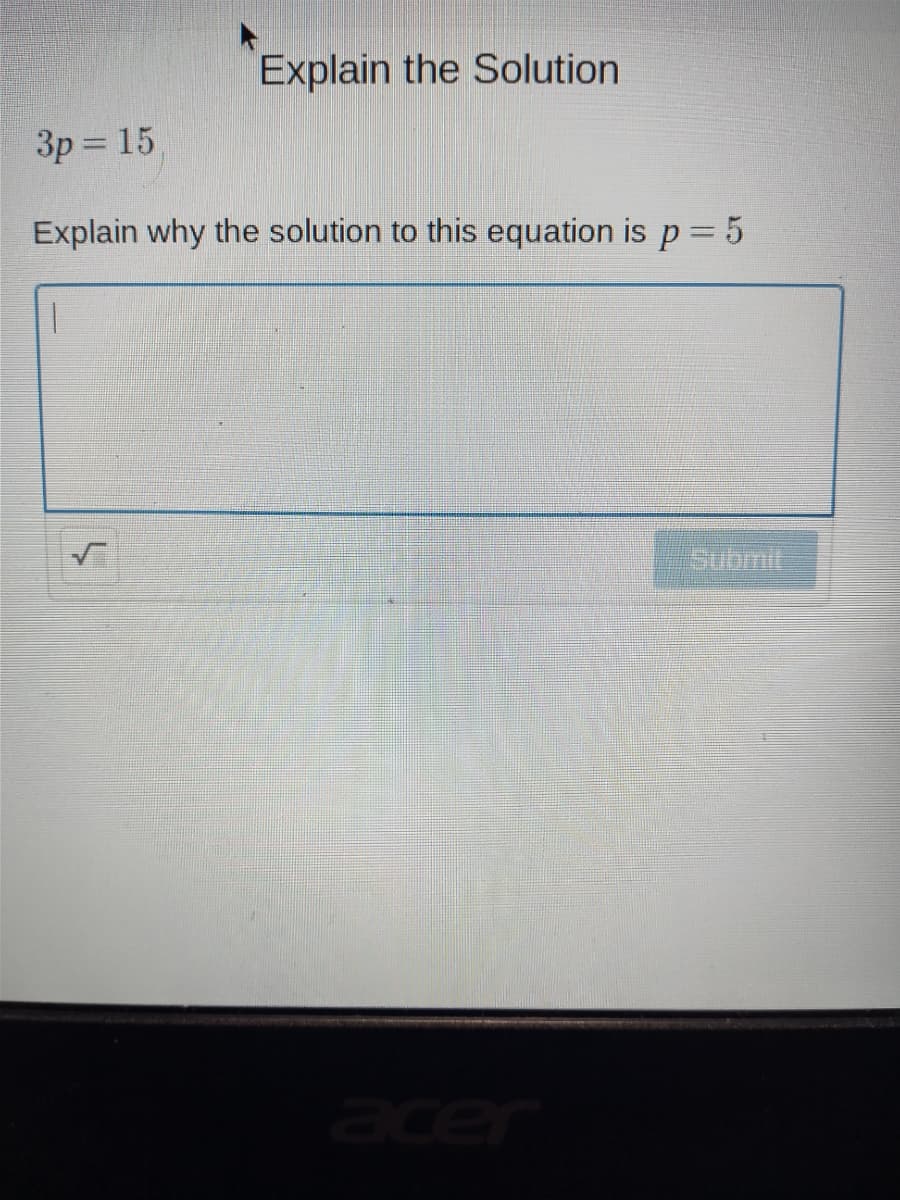 Explain the Solution
3p = 15
Explain why the solution to this equation is p = 5
Submit
acer
