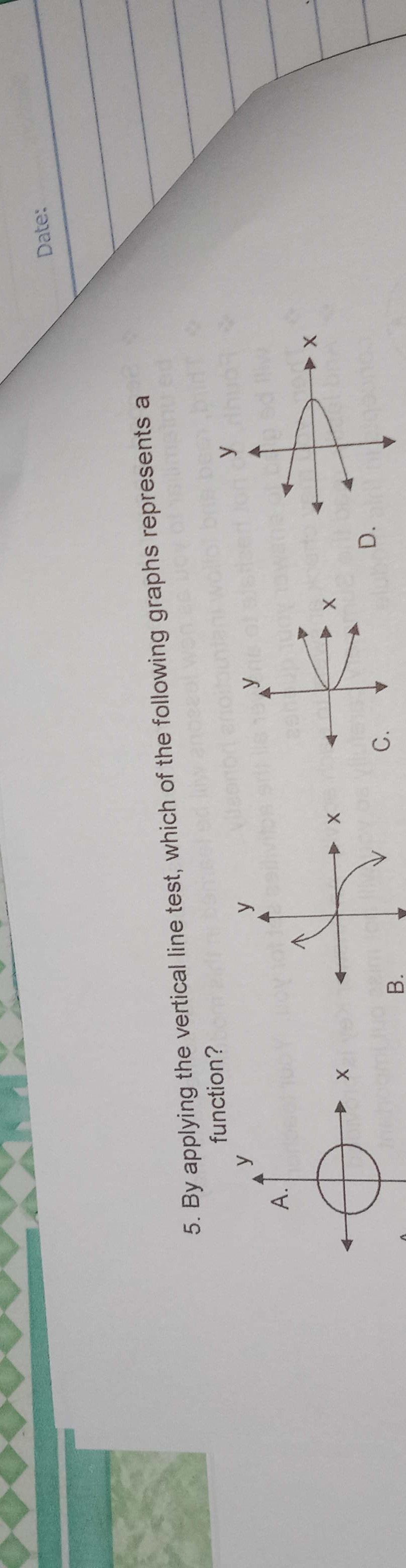 Date:
D.
function?
5. By applying the vertical line test, which of the following graphs represents a
C.
4.
X 4
B.
