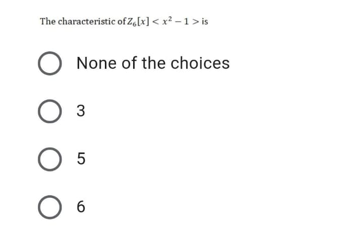 The characteristic of Z[x] < x? - 1 > is
None of the choices
Оз
O 6
