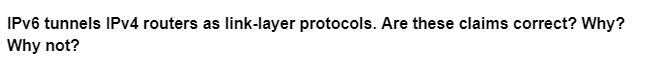 IPv6 tunnels IPv4 routers as link-layer protocols. Are these claims correct? Why?
Why not?