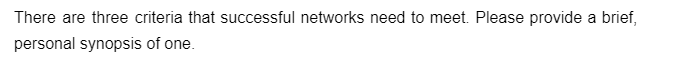 There are three criteria that successful networks need to meet. Please provide a brief,
personal synopsis of one.