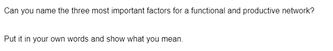 Can you name the three most important factors for a functional and productive network?
Put it in your own words and show what you mean.