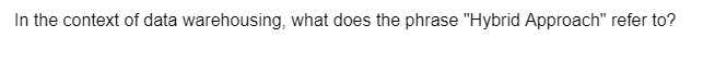 In the context of data warehousing, what does the phrase "Hybrid Approach" refer to?