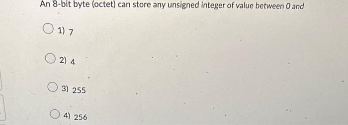 An 8-bit byte (octet) can store any unsigned integer of value between 0 and
1) 7
2) 4
3) 255
4) 256