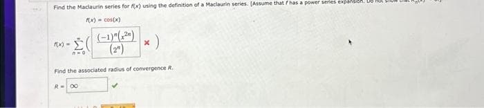 Find the Maclaurin series for f(x) using the definition of a Maclaurin series. [Assume that has a power series expansion. D8 HOL
f(x) = cos(x)
·Σ(
1=0
X
(2)
Find the associated radius of convergence R.
R = 00