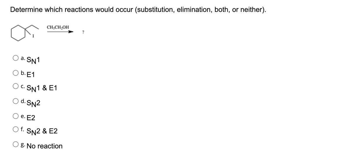 Determine which reactions would occur (substitution, elimination, both, or neither).
CH;CH,OH
a. SN1
O b. E1
C. SN1 & E1
O d. SN2
е. Е2
O f. SN2 & E2
g. No reaction
