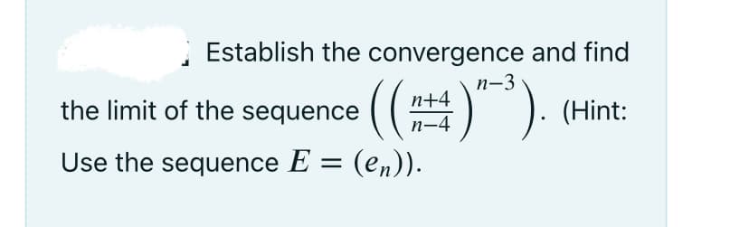 Establish the convergence and find
п-3
((#)").
n+4
the limit of the sequence
(Hint:
n-4
Use the sequence E = (en)).
