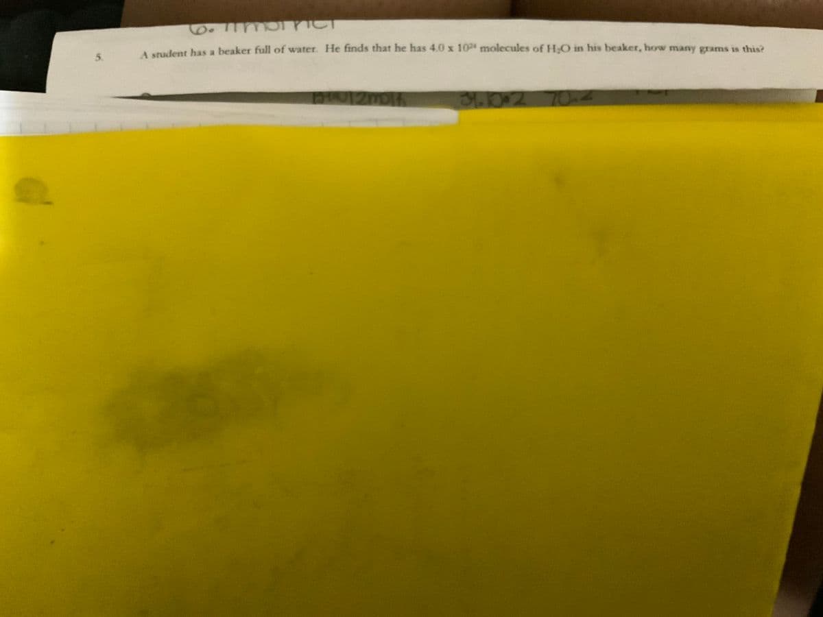 5.
6.TIMPIPICT
A student has a beaker full of water. He finds that he has 4.0 x 10² molecules of H₂O in his beaker, how many grams is this?
BU12m014
31.10.2 70.4