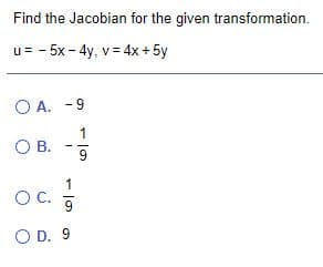 Find the Jacobian for the given transformation.
u= - 5x - 4y, v = 4x + 5y
O A. -9
1
OB.
1
OC.
9
O D. 9
