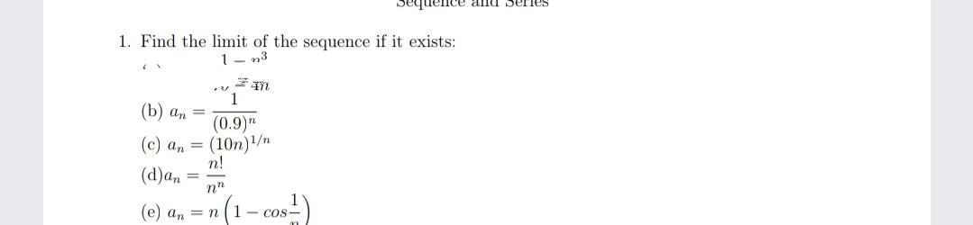 equelnce anu series
1. Find the limit of the sequence if it exists:
1- n3
(b) а, —
(0.9)"
(10n)/n
n!
(d)an
(с) а, —
(e) an = n (1- cos-
