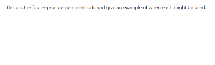 Discuss the four e-procurement methods and give an example of when each might be used.