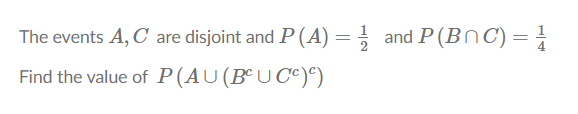 The events A, C are disjoint and P (A) = ;
and P(BnC) =
Find the value of P(AU(BºU Cc)°)
