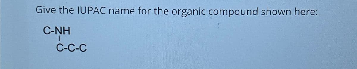 Give the IUPAC name for the organic compound shown here:
C-NH
C-C-C