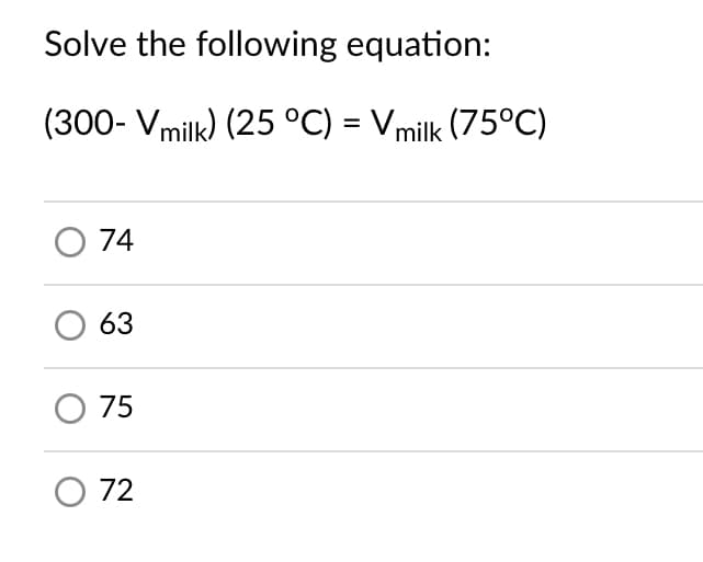 Solve the following equation:
(300- Vmilk) (25 °C) = Vmilk (75°C)
O 74
63
O 75
O 72
